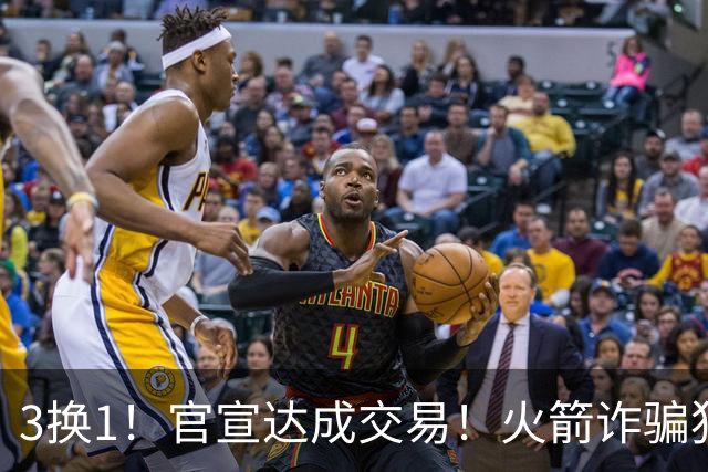 3换1！官宣达成交易！火箭诈骗犯二次换队